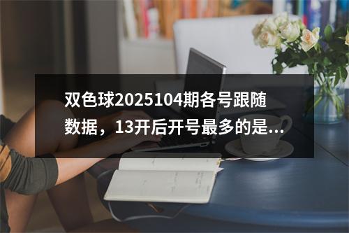 双色球2025104期各号跟随数据，13开后开号最多的是31，开129次