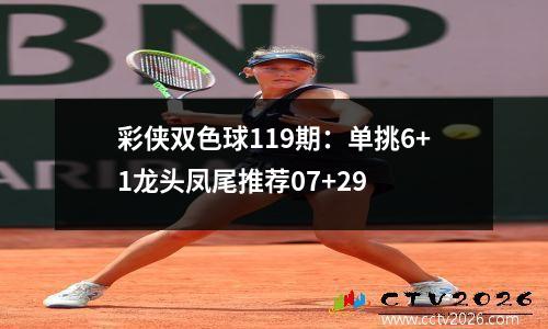 彩侠双色球119期：单挑6+1龙头凤尾推荐07+29