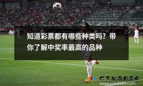 知道彩票都有哪些种类吗？带你了解中奖率最高的品种