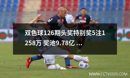 双色球126期头奖特别奖5注1258万 奖池9.78亿
