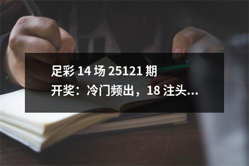 足彩 14 场 25121 期开奖：冷门频出，18 注头奖均分 84 万