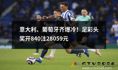 意大利、葡萄牙齐爆冷！足彩头奖开840注28059元