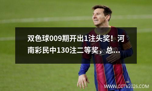 双色球009期开出1注头奖！河南彩民中130注二等奖，总奖金1466万