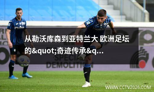 从勒沃库森到亚特兰大 欧洲足坛的"奇迹传承"与意甲复兴的终极试炼