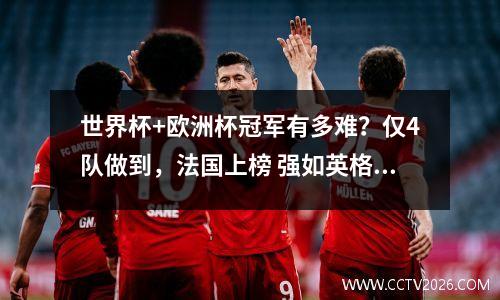 世界杯+欧洲杯冠军有多难？仅4队做到，法国上榜 强如英格兰也无缘