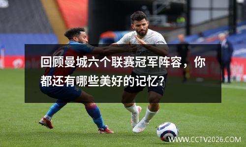 回顾曼城六个联赛冠军阵容，你都还有哪些美好的记忆？
