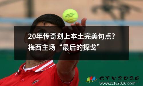 20年传奇划上本土完美句点？梅西主场“最后的探戈”