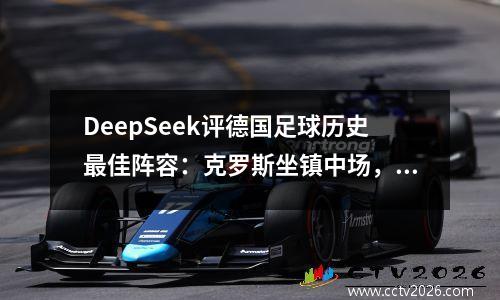 DeepSeek评德国足球历史最佳阵容：克罗斯坐镇中场，鲁梅尼格落选