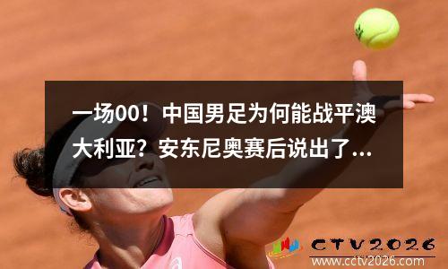一场00！中国男足为何能战平澳大利亚？安东尼奥赛后说出了原因
