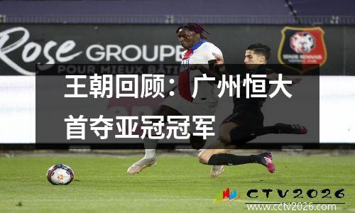 王朝回顾：广州恒大首夺亚冠冠军