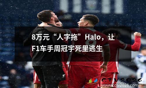 8万元“人字拖”Halo，让F1车手周冠宇死里逃生