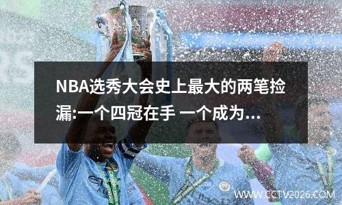 NBA选秀大会史上最大的两笔捡漏:一个四冠在手 一个成为联盟第一人