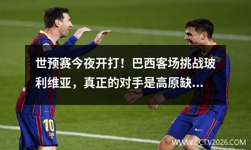 世预赛今夜开打！巴西客场挑战玻利维亚，真正的对手是高原缺氧