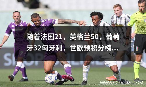 随着法国21，英格兰50，葡萄牙32匈牙利，世欧预积分榜出炉！