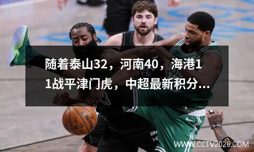 随着泰山32，河南40，海港11战平津门虎，中超最新积分榜出炉