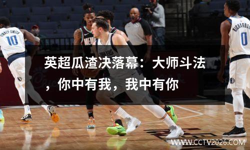 英超瓜渣决落幕：大师斗法，你中有我，我中有你