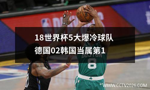 18世界杯5大爆冷球队 德国02韩国当属第1