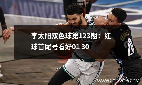 李太阳双色球第123期：红球首尾号看好01 30