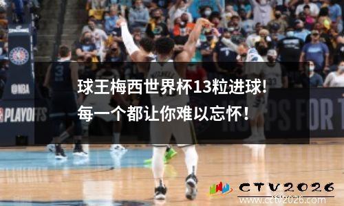 球王梅西世界杯13粒进球!每一个都让你难以忘怀！