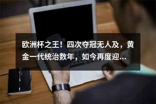 欧洲杯之王！四次夺冠无人及，黄金一代统治数年，如今再度迎新王