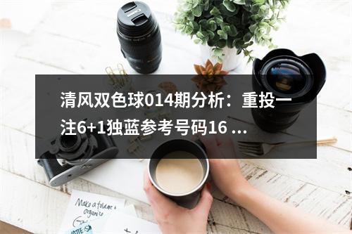 清风双色球014期分析：重投一注6+1独蓝参考号码16