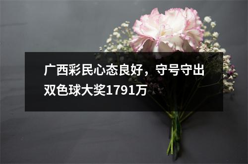 广西彩民心态良好，守号守出双色球大奖1791万  