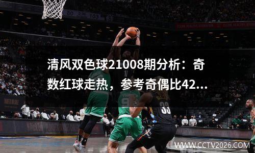 清风双色球21008期分析：奇数红球走热，参考奇偶比42
