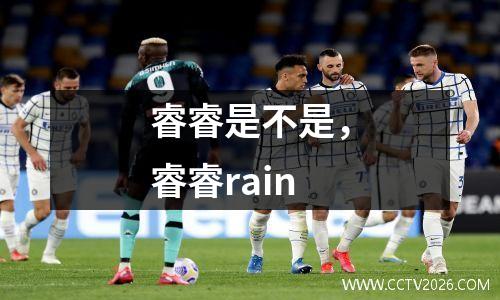 睿睿是不是，睿睿rain