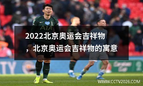 2022北京奥运会吉祥物，北京奥运会吉祥物的寓意