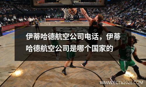 伊蒂哈德航空公司电话，伊蒂哈德航空公司是哪个国家的