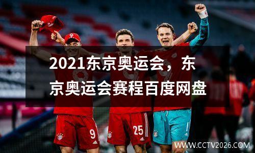 2021东京奥运会，东京奥运会赛程百度网盘