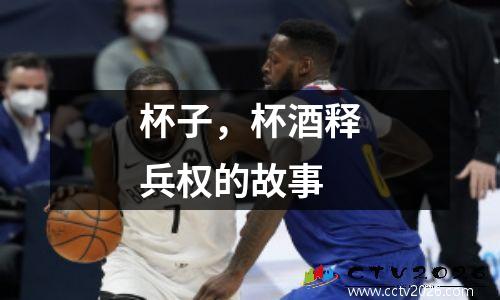 杯子，杯酒释兵权的故事
