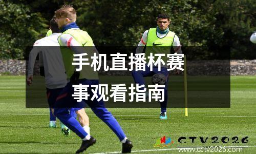 手机直播杯赛事观看指南