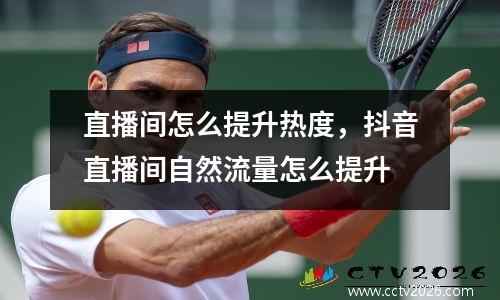 直播间怎么提升热度，抖音直播间自然流量怎么提升