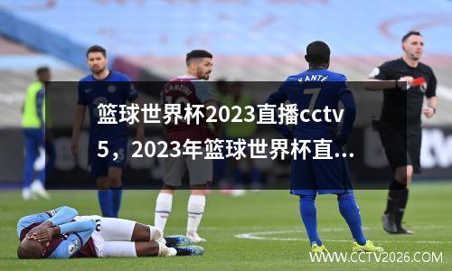 篮球世界杯2023直播cctv5，2023年篮球世界杯直播