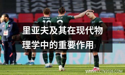 里亚夫及其在现代物理学中的重要作用