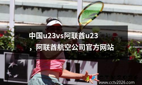 中国u23vs阿联酋u23，阿联酋航空公司官方网站