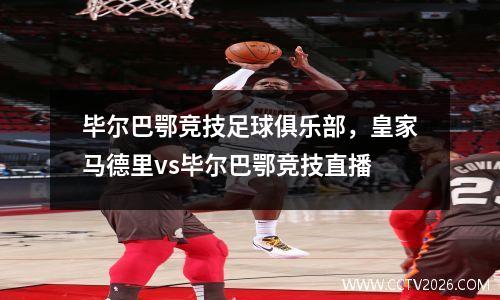 毕尔巴鄂竞技足球俱乐部，皇家马德里vs毕尔巴鄂竞技直播