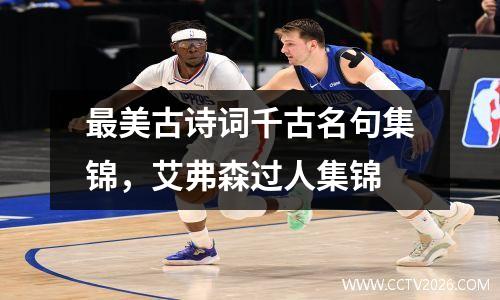 最美古诗词千古名句集锦，艾弗森过人集锦