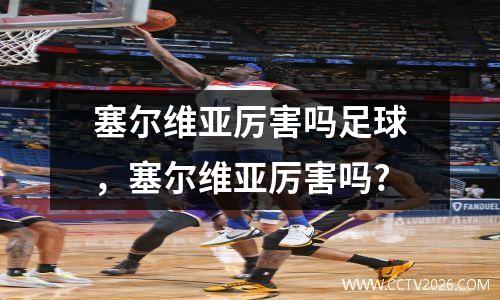 塞尔维亚厉害吗足球，塞尔维亚厉害吗?