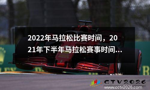2022年马拉松比赛时间，2021年下半年马拉松赛事时间表