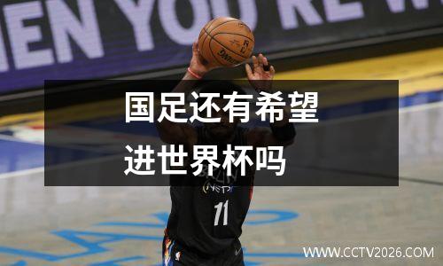 国足还有希望进世界杯吗