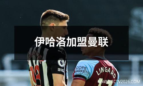 伊哈洛加盟曼联