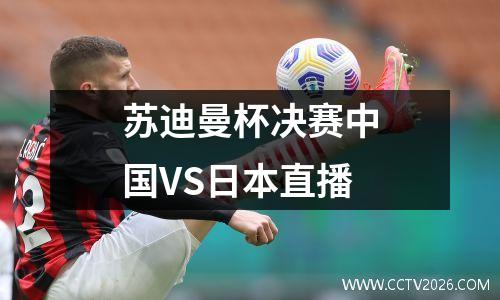 苏迪曼杯决赛中国VS日本直播