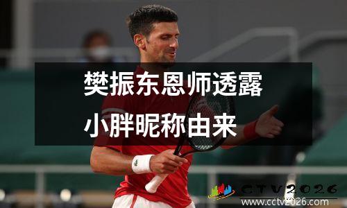 樊振东恩师透露小胖昵称由来