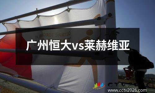广州恒大vs莱赫维亚