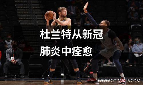 杜兰特从新冠肺炎中痊愈