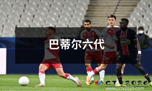 巴蒂尔六代