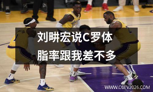 刘畊宏说C罗体脂率跟我差不多