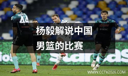 杨毅解说中国男篮的比赛